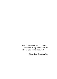 Real Loneliness Is Not Necessarily Limited To When You Are Alone Charles Bukowski Quotes Cool Words Bukowski