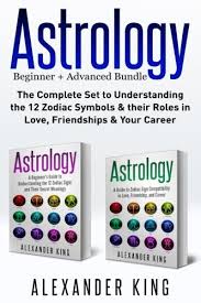 Astrology 2 Books In 1 A Beginners Guide To Zodiac Signs And A Guide To Compatibility In Love Friendships And Career King Alexander 9781543015935 Amazon Com Books