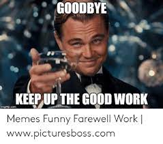 25 best memes about farewell meme farewell memes. Goodbye Keep Up The Good Work Imgflipcom Memes Funny Farewell Work Wwwpicturesbosscom Funny Meme On Me Me