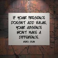 If Your Presence Doesn T Add Value Your Absence Won T Make A Difference Value Quotes Book Quotes Zero Quotes
