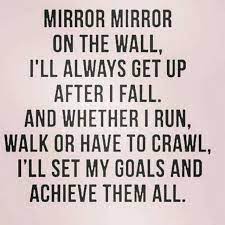 Mirror mirror on the wall, i do not heart your siren's call. Mirror Mirror On The Wall I Ll Always Get Up After A Fall And Whether I Run Walk Or Have To Crawl I Ll Set My Goals Words Words Of Wisdom Positive
