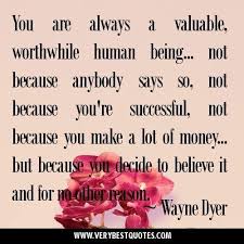 Wisdom Quotes You Are Always A Valuable Worthwhile Human Being Not Because Anybody Says So Soloquotes Your Daily Dose Of Motivation Positivity Quotes And Sayings