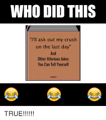 100+ funny and cute jokes to tell your boyfriend. Who Did This T Ll Ask Out My Crush On The Last Day And Other Hilarious Jokes You Can Tell Yourself Volume Ii Crush Meme On Me Me