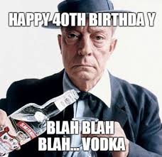 Happy 40th Funny 40th Birthday Meme For Her 101 Happy 40th Birthday Memes Happy 40th Birthday Blah Blah Blah Vodka 40thbirthday 40th Happy 40th Birthday 40th Birthday Funny Funny Birthday Meme