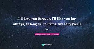 Want to see more pictures of i'll love you forever quotes? I Ll Love You Forever I Ll Like You For Always As Long As I M Living Quote By Robert Munsch Love You Forever Quoteslyfe