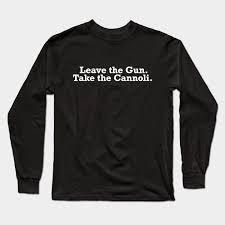 Let's have a look at some lines in some of the most popular films. Leave The Gun Take The Cannoli Movie Quote Tee Shirts Movie Saying Long Sleeve T Shirt Teepublic
