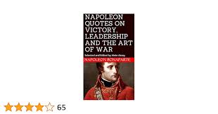 NAPOLEON QUOTES ON VICTORY, LEADERSHIP AND THE ART OF WAR: Selected and  Edited by Mete Aksoy See more
