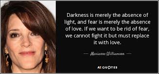 Don't miss out on our next weekly batch. Marianne Williamson Quote Darkness Is Merely The Absence Of Light And Fear Is