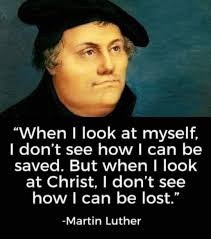 When I look at myself, I don't see how I can be saved. But when I look at  Christ, I don't see how I can be lost." -Martin Luther