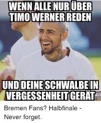 Topics are hidden when running sport mode. Wenn Uber Timo Werner Reden Und Deine Schwalbein Vergessenheit Bremen Fans Halbfinale Never Forget Meme On Me Me