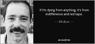 Vito Russo quote: If I'm dying from anything, it's from indifference and  red...