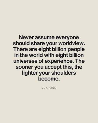 We like to think that people see the world the way we do, believe in the  same systems, and follow the same unspoken rules. But they don't.  Everyone's perspectives and values are