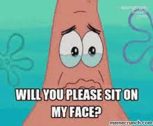 Explore and share the latest mememe pictures, gifs, memes, images, and photos on imgur. Please Sit On My Face Memes Gif