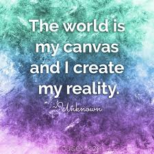 The World Is My Canvas And I Create My Reality Click To Blog For A Rainbow Of Colorful Quotes To Pin Or Make Y Happy Quotes Color Quotes Be Yourself Quotes