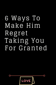 6 Ways To Make Him Regret Taking You For Granted The Thought Catalogs Granted Quotes Take You For Granted Taken For Granted Quotes
