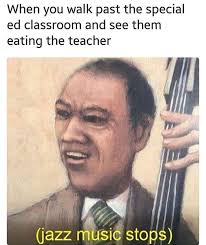 Special ed kids after they find out where the caretakers hide the fruit snacks the gentle laborer shall nolonger suffer fruit snacks. Uhhhh Jazz Music Stops Know Your Meme
