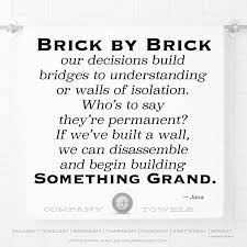 Brick By Brick Our Decisions Build Bridges To Understanding Or Walls Of Isolation Who S To Say They Re Permanent If We Ve Build A Wall Build Something Brick
