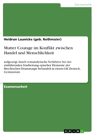 Die sehr pessimistisch eingestellte mutter courage sagt dem feldwebel den tod voraus, aber auch, dass ihre eigenen kinder den tod finden werden. Mutter Courage Im Konflikt Zwischen Handel Und Menschlichkeit Grin