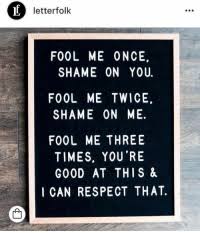 Fool me twice , shame on me.. Lf Letterfolk Fool Me Once Shame On You Fool Me Twice Shame On Me Fool Me Three Times You Re G0od At This Ican Respect That Lol Fuck Lol Meme