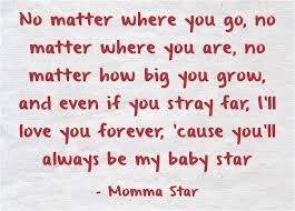 No Matter Where You Go No Matter Where You Are No Matter How Big You Grow And Even If You Stray Far I Ll Love You Fo Day Of My Life Love
