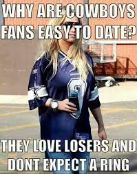 Why Are Cowboys Fans Easy To Date They Love Losers And Don T Expect A Ring Yesssss Cowboys Memes Dallas Cowboys Memes Funny Cowboy Memes