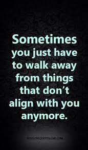 Sometimes You Just Have To Walk Away From Things That Don T Align With You Anymore Quotes About Strength In Hard Times Quotes About Strength New Quotes