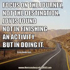 Focus On The Journey Not The Destination Joy Is Found Not In Finishing An Activity Motivational Quotes For Life Family Quotes Funny Daily Motivational Quotes