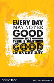 Everyday May Not Be Good But There Is Something Vector Image