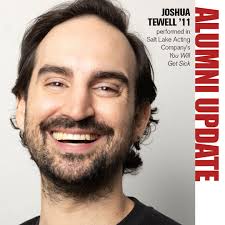 Joshua Tewell '11 has continued to find success in his acting career, most  recently performing in the regional premiere of "You Will Get Sick" at the  Salt Lake Acting Company this past