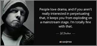 Dj Shadow Quote People Love Drama And If You Aren T Really Interested In