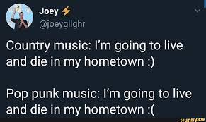 Country Music I M Going To Live And Die In My Hometown Pop Punk Music I M Going To Live And Die In My Hometown Ifunny Pop Punk Music