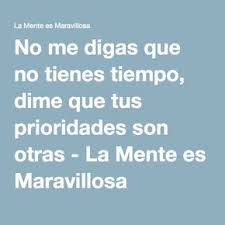 No Me Digas Que No Tienes Tiempo Dime Que Tus Prioridades Son Otras La Mente Es Maravillosa Frases De Prioridades Dichos Y Frases Decir No