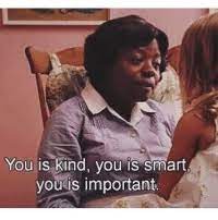 The help you is kind quote. 25 Best You Is Kind You Is Smart You Is Important Memes Smarts Memes Important Memes The Memes