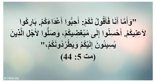 آية مت 5 44 وأما أنا فأقول لكم أحبوا أعداءكم باركوا لاعنيكم أحسنوا إلى مبغضيكم وصلوا لأجل الذين يسيئون إليكم ويطردونكم