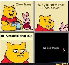Love Honeyl Ppl Whe Actin Kinda Sus Love Honey But You Know What I Don T Love Piglet Was Not The Impostor