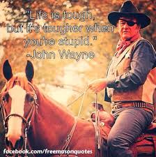 Life is tough, but it's tougher when you're stupid. Freemason Quotes On Twitter Life Is Tough But It S Tougher When You Re Stupid John Wayne Http T Co Ugffvp5n