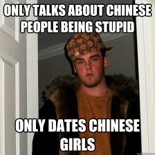 Only Talks About Chinese People Being Stupid Only Dates Chinese Girls Scumbag Steve Quickmeme
