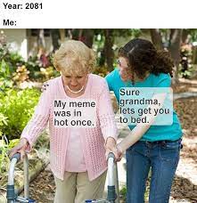 Year 2081 My Meme Was On Hot Once Sure Grandma Lets Get You To Bed Meme Memezila Com