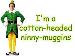 You know you love it when will ferrel's character, buddy, says this line. Cotton Headed Ninny Muggins Buddy The Elf Quotes Buddy The Elf Elf Quotes