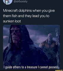 Infinity war (2018) clip with quote guiding others to a treasure i cannot possess. Minecraft Dolphins When You Give Them Fish And They Lead You To Sunken Loot I Guide Others To A Treasure I Cannot Possess Ifunny Memes Dark Souls Popular Memes