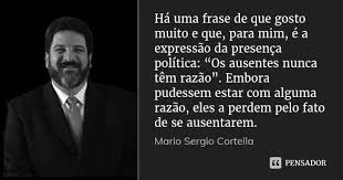 Pensador Ha Uma Frase De Que Gosto Muito E Que Para Mim E A Expressao Da Presenca Politica Os Ausentes Nunca Tem Razao Embora Pudessem Estar Com Alguma Razao Eles A