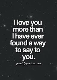 I Love You More Than I Have Ever Found A Way To Say To You Good Life Quotes Love Quotes For Her Romantic Quotes