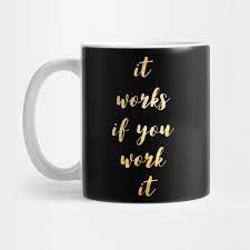 Choose a job you love, and you will never have to work a day in your life. It Works If You Work It It Works If You Work It Mug Teepublic