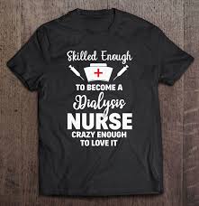 Check spelling or type a new query. Skilled Enough To Become A Dialysis Nurse Funny Quote Gift Shirt Theniceshirts