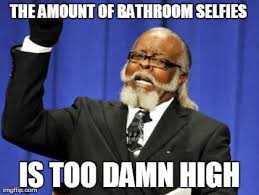 Too Many Bathroom Selfies Imgflip