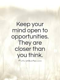 Keep Your Mind Open To Opportunities They Are Closer Than You Picture Quotes