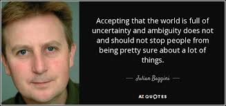 Julian Baggini Quote Accepting That The World Is Full Of Uncertainty And Ambiguity