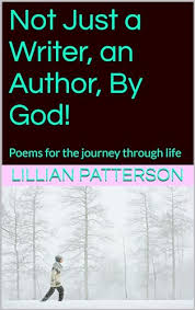 Not Just a Writer, an Author, By God!: Poems for the journey through life  by Lillian Patterson