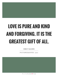 Love Is Pure And Kind And Forgiving It Is The Greatest Gift Of Picture Quotes