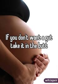 If You Don T Want A Gut Take It In The Butt